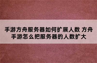 手游方舟服务器如何扩展人数 方舟手游怎么把服务器的人数扩大